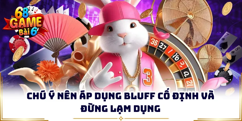 Chú ý nên áp dụng bluff cố định và đừng lạm dụng