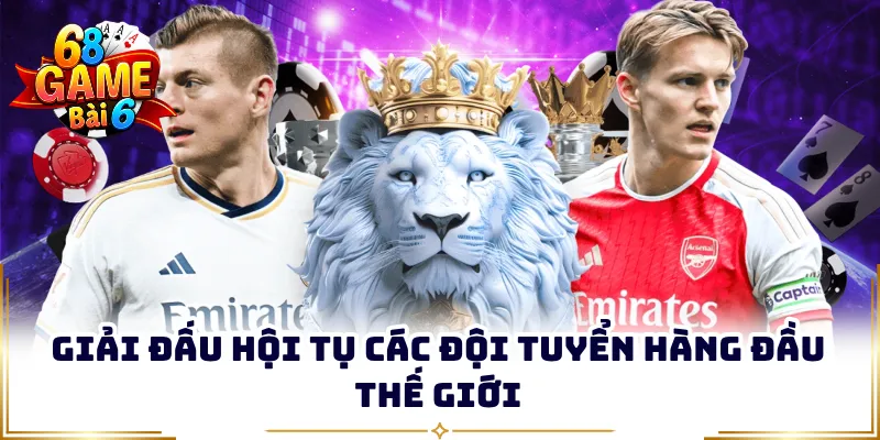 Giải đấu hội tụ các đội tuyển hàng đầu thế giới