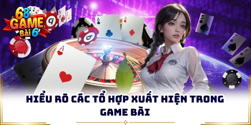 Hiểu rõ các tổ hợp xuất hiện trong game bài